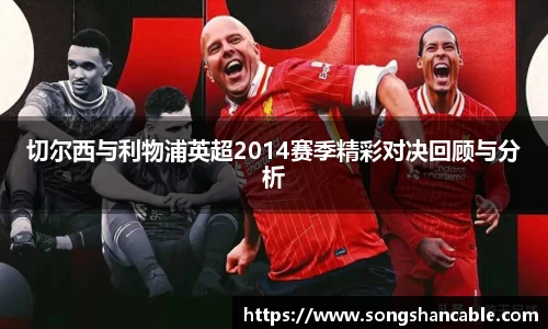 切尔西与利物浦英超2014赛季精彩对决回顾与分析